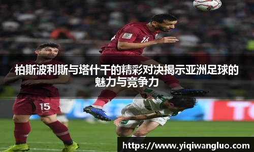 柏斯波利斯与塔什干的精彩对决揭示亚洲足球的魅力与竞争力
