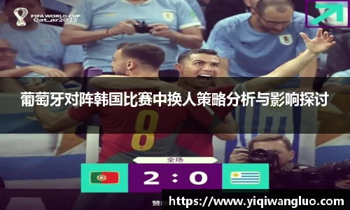 葡萄牙对阵韩国比赛中换人策略分析与影响探讨