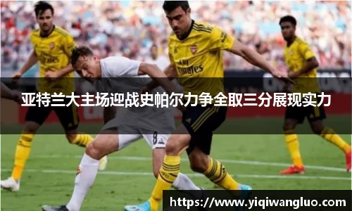 亚特兰大主场迎战史帕尔力争全取三分展现实力