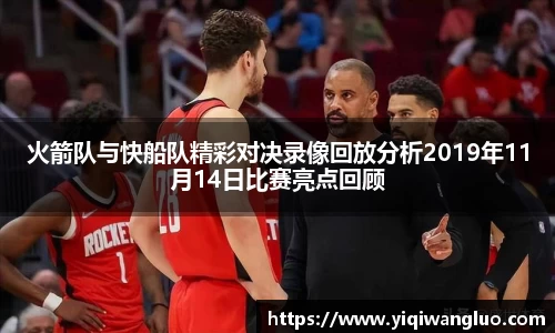 火箭队与快船队精彩对决录像回放分析2019年11月14日比赛亮点回顾