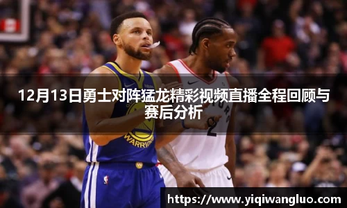 12月13日勇士对阵猛龙精彩视频直播全程回顾与赛后分析