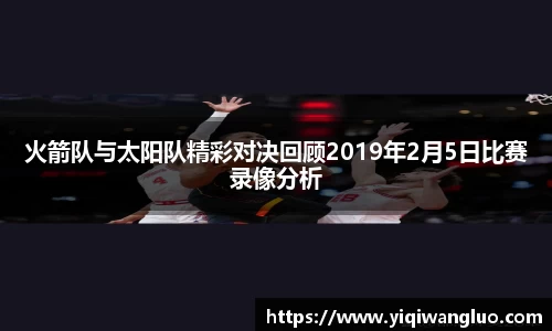 火箭队与太阳队精彩对决回顾2019年2月5日比赛录像分析