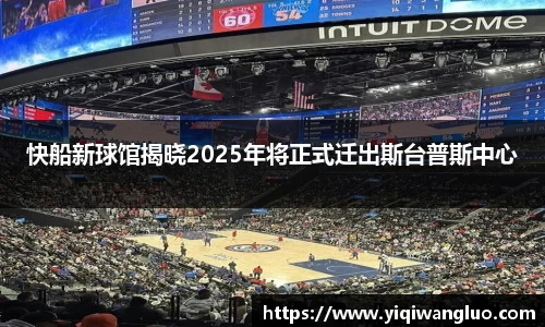 快船新球馆揭晓2025年将正式迁出斯台普斯中心