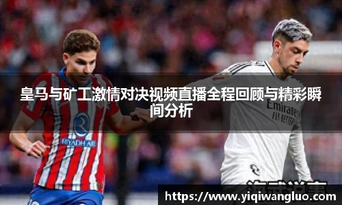 皇马与矿工激情对决视频直播全程回顾与精彩瞬间分析