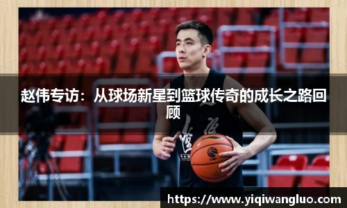 赵伟专访：从球场新星到篮球传奇的成长之路回顾
